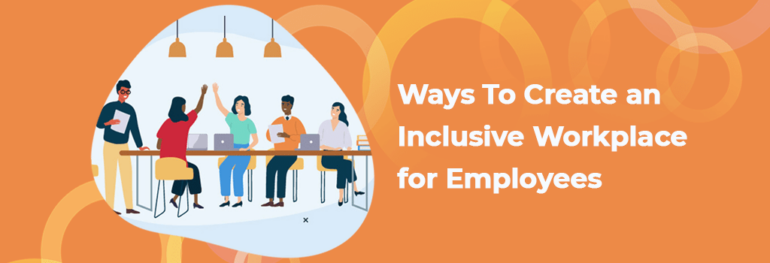 Ways To Create An Inclusive Workplace For Employees