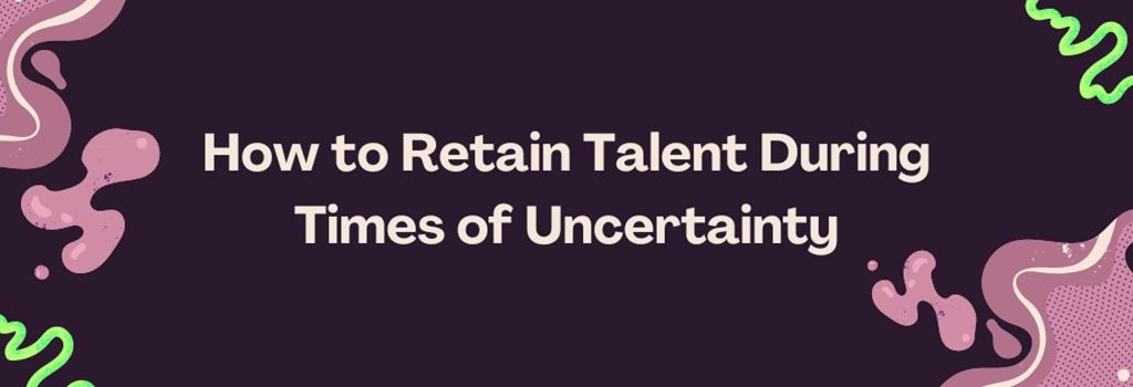 Banner image for a blog post on how to retain talent during times of uncertainty